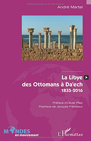 André Martel, La Libye des Ottomans à Daech (1835-2016) 
- L’Harmattan, 2016, 308 pages
