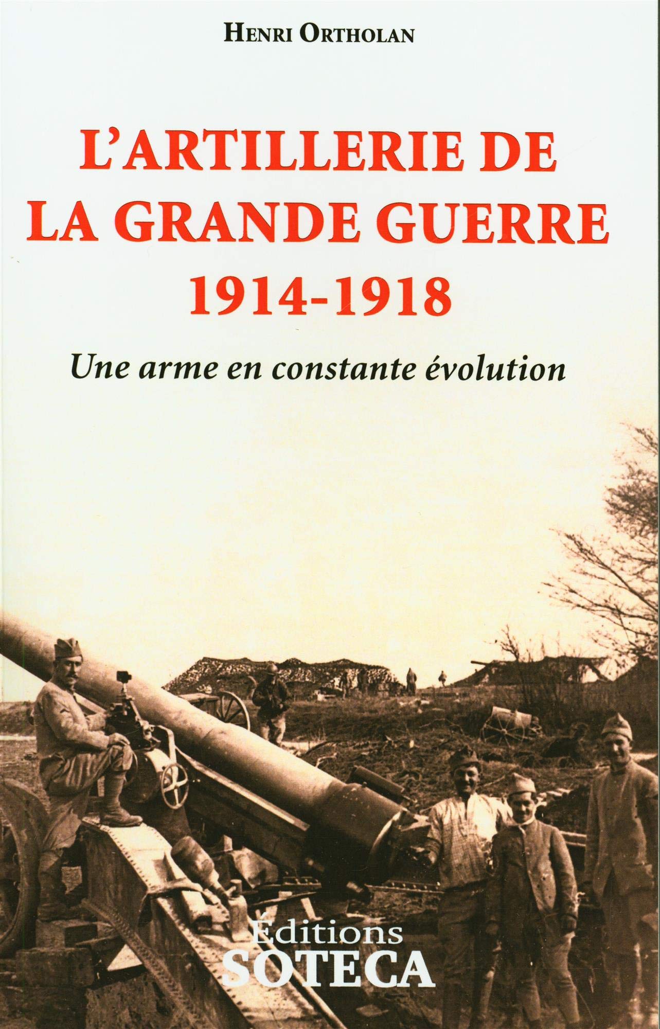Henri Ortholan, L’Artillerie de la Grande Guerre 1914-1918 – Une arme en constante évolution
- Éditions SOTECA, 2020, 352 pages
