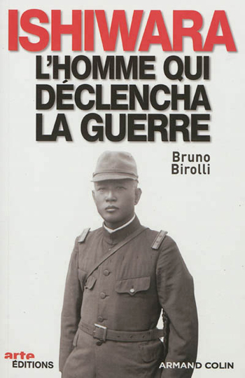 Bruno Birolli, Ishiwara, l’homme qui déclencha la guerre
- Armand Colin, ARTE Éditions, 2012, 252 pages